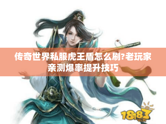 传奇世界私服虎王盾怎么刷?老玩家亲测爆率提升技巧