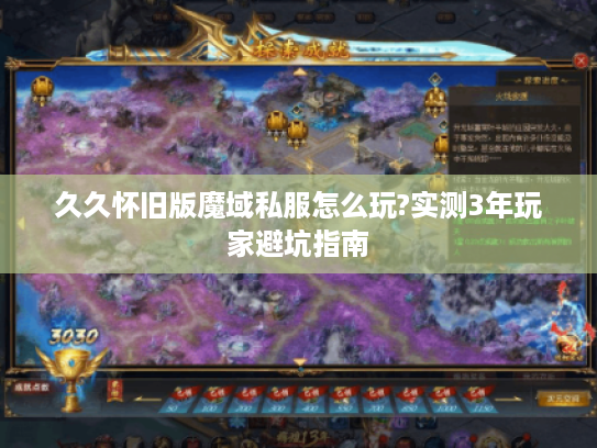 久久怀旧版魔域私服怎么玩?实测3年玩家避坑指南