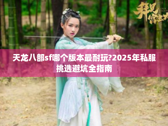 天龙八部sf哪个版本最耐玩?2025年私服挑选避坑全指南