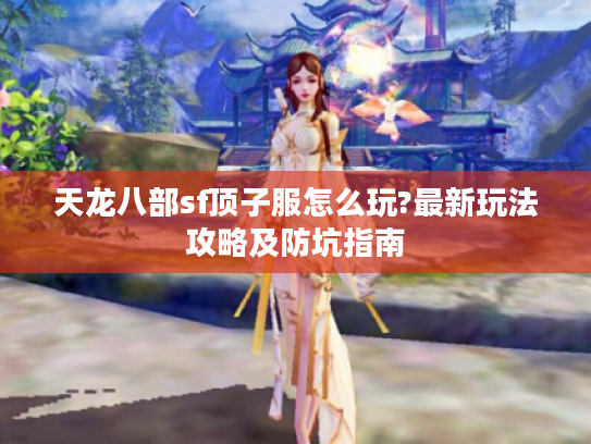天龙八部sf顶子服怎么玩?最新玩法攻略及防坑指南