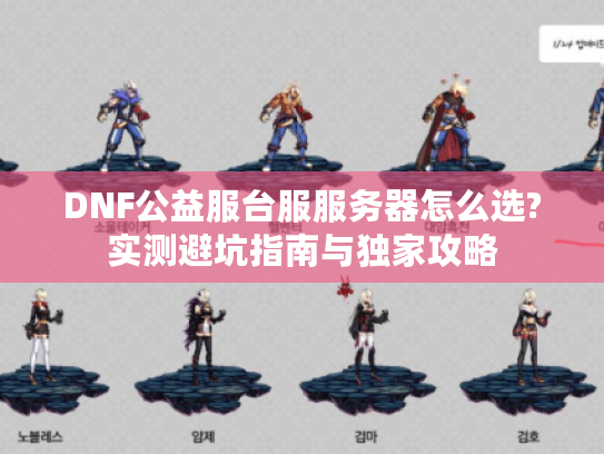 DNF公益服台服服务器怎么选?实测避坑指南与独家攻略