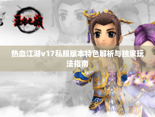 热血江湖v17私服版本特色解析与独家玩法指南