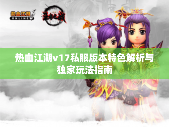 热血江湖v17私服版本特色解析与独家玩法指南