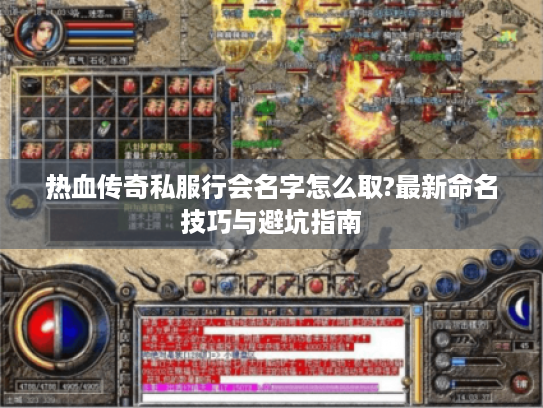 热血传奇私服行会名字怎么取?最新命名技巧与避坑指南