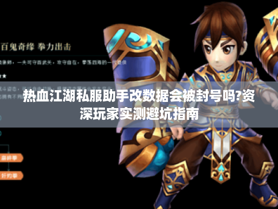 热血江湖私服助手改数据会被封号吗?资深玩家实测避坑指南