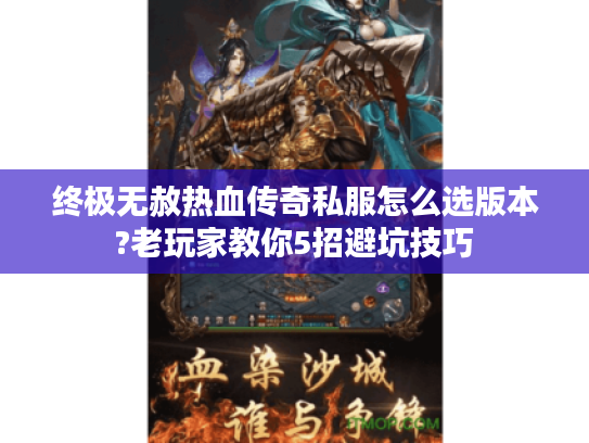 终极无赦热血传奇私服怎么选版本?老玩家教你5招避坑技巧