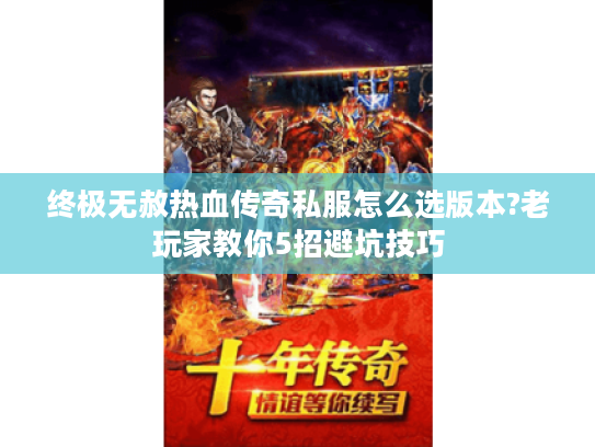 终极无赦热血传奇私服怎么选版本?老玩家教你5招避坑技巧