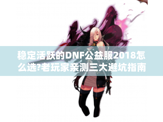 稳定活跃的DNF公益服2018怎么选?老玩家亲测三大避坑指南