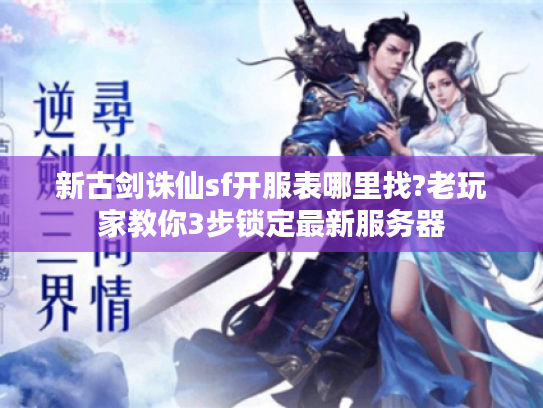 新古剑诛仙sf开服表哪里找?老玩家教你3步锁定最新服务器