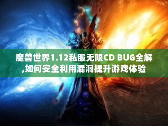 魔兽世界1.12私服无限CD BUG全解,如何安全利用漏洞提升游戏体验