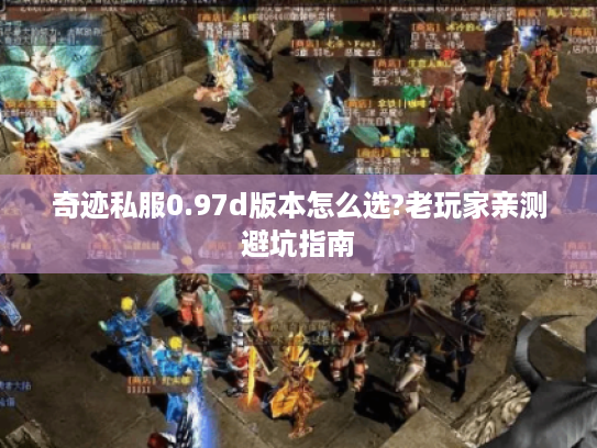 奇迹私服0.97d版本怎么选?老玩家亲测避坑指南