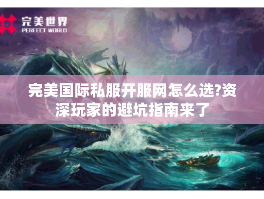 完美国际私服开服网怎么选?资深玩家的避坑指南来了