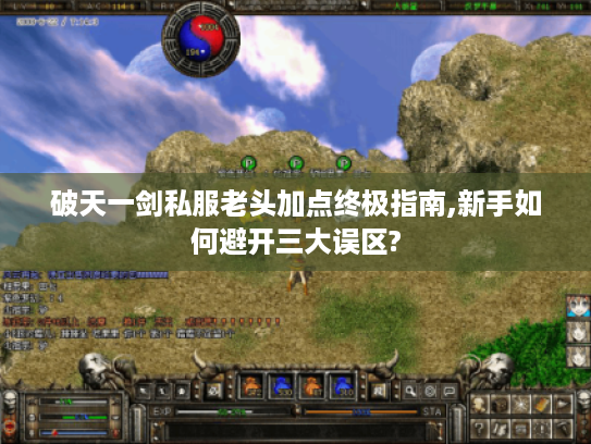 破天一剑私服老头加点终极指南,新手如何避开三大误区?
