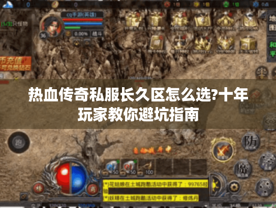 热血传奇私服长久区怎么选?十年玩家教你避坑指南