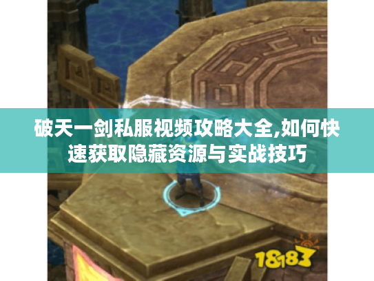 破天一剑私服视频攻略大全,如何快速获取隐藏资源与实战技巧