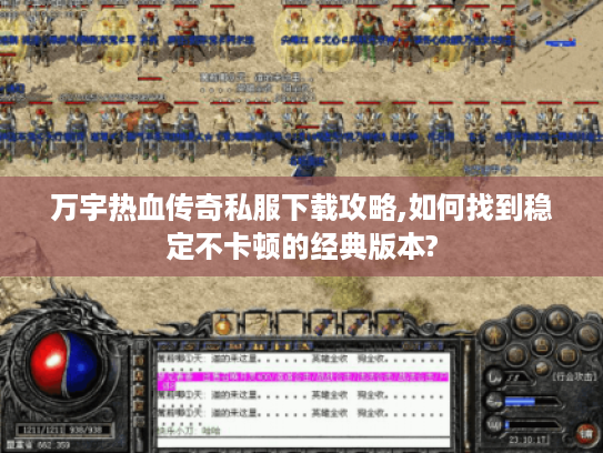 万宇热血传奇私服下载攻略,如何找到稳定不卡顿的经典版本?