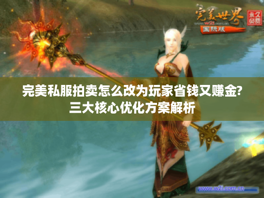 完美私服拍卖怎么改为玩家省钱又赚金?三大核心优化方案解析