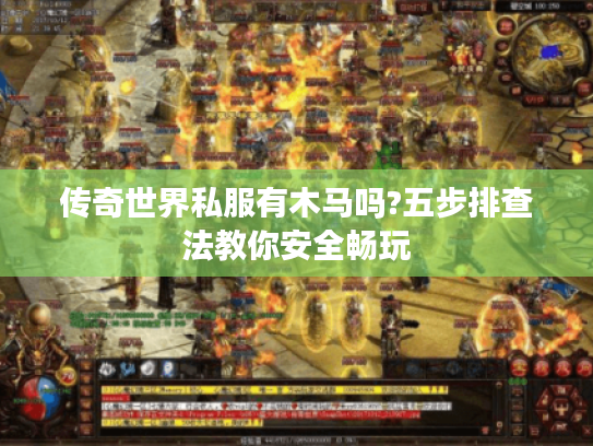 传奇世界私服有木马吗?五步排查法教你安全畅玩