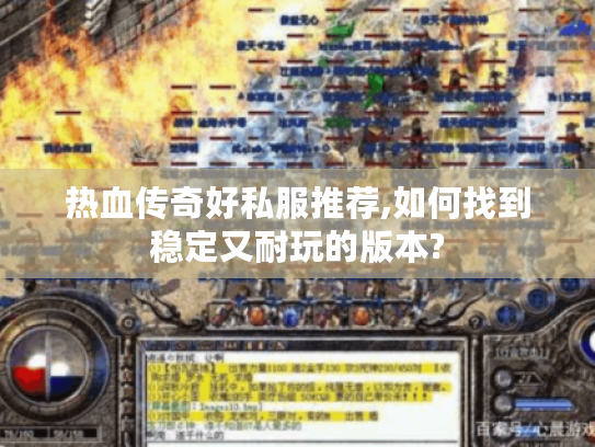热血传奇好私服推荐,如何找到稳定又耐玩的版本?