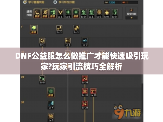 DNF公益服怎么做推广才能快速吸引玩家?玩家引流技巧全解析