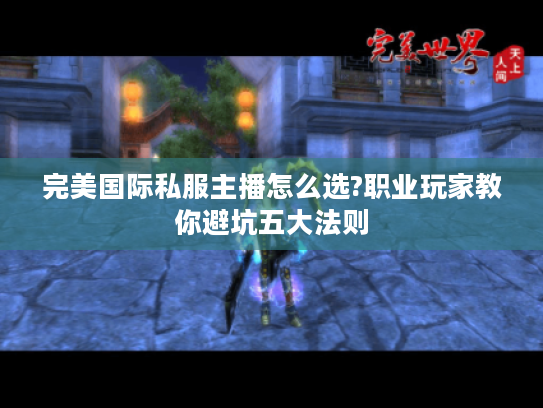 完美国际私服主播怎么选?职业玩家教你避坑五大法则