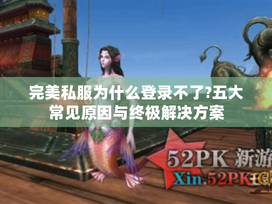 完美私服为什么登录不了?五大常见原因与终极解决方案