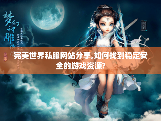完美世界私服网站分享,如何找到稳定安全的游戏资源?