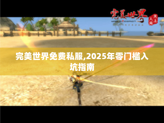 完美世界免费私服,2025年零门槛入坑指南