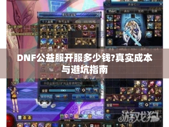 DNF公益服开服多少钱?真实成本与避坑指南