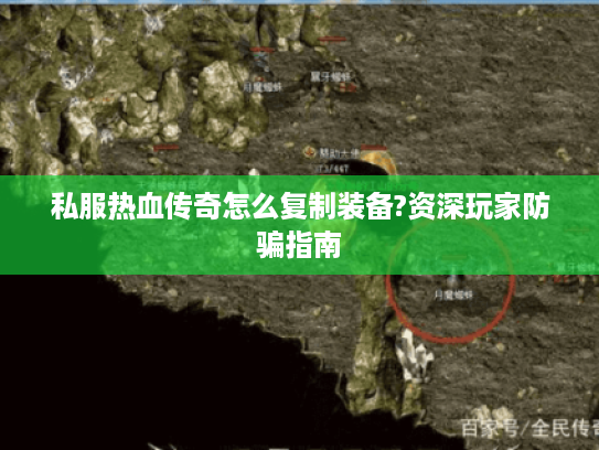 私服热血传奇怎么复制装备?资深玩家防骗指南