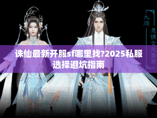 诛仙最新开服sf哪里找?2025私服选择避坑指南
