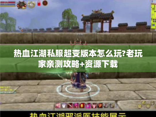 热血江湖私服超变版本怎么玩?老玩家亲测攻略+资源下载