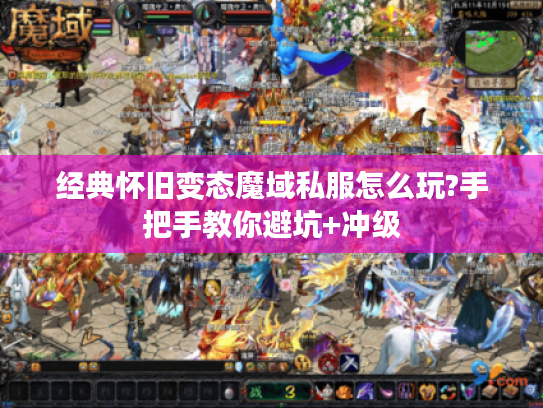 经典怀旧变态魔域私服怎么玩?手把手教你避坑+冲级