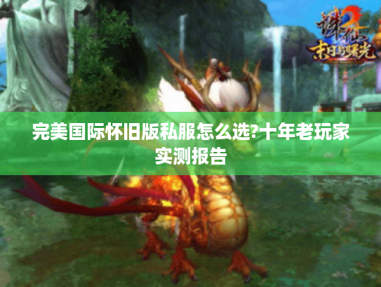 完美国际怀旧版私服怎么选?十年老玩家实测报告