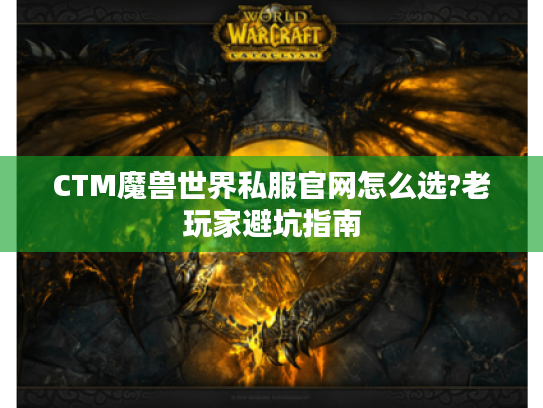 CTM魔兽世界私服官网怎么选?老玩家避坑指南
