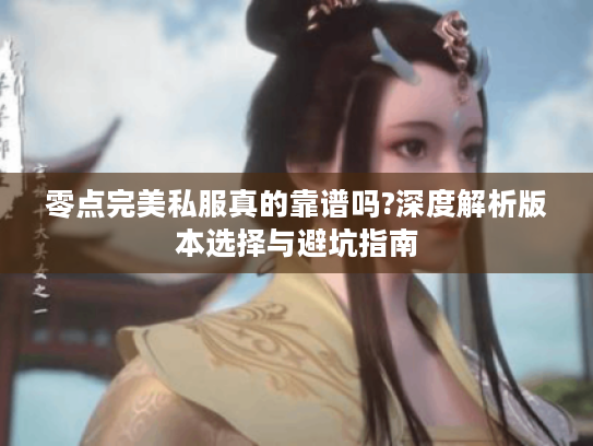 零点完美私服真的靠谱吗?深度解析版本选择与避坑指南