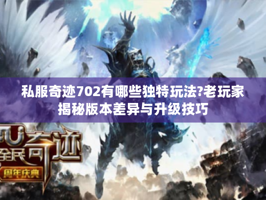 私服奇迹702有哪些独特玩法?老玩家揭秘版本差异与升级技巧