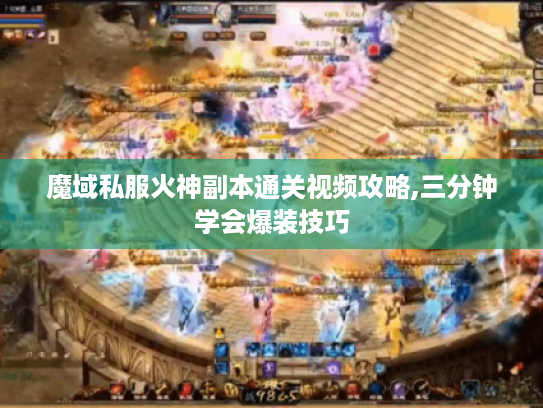 魔域私服火神副本通关视频攻略,三分钟学会爆装技巧