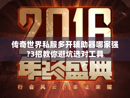 传奇世界私服多开辅助器哪家强?3招教你避坑选对工具