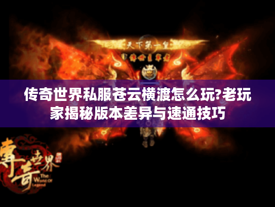 传奇世界私服苍云横渡怎么玩?老玩家揭秘版本差异与速通技巧