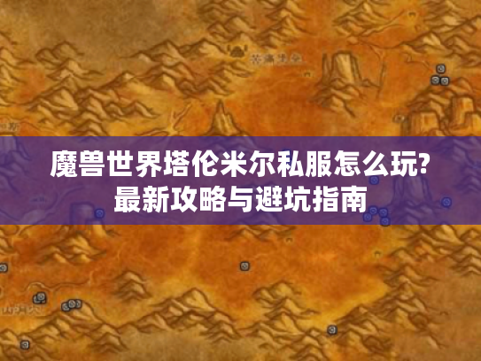 魔兽世界塔伦米尔私服怎么玩?最新攻略与避坑指南
