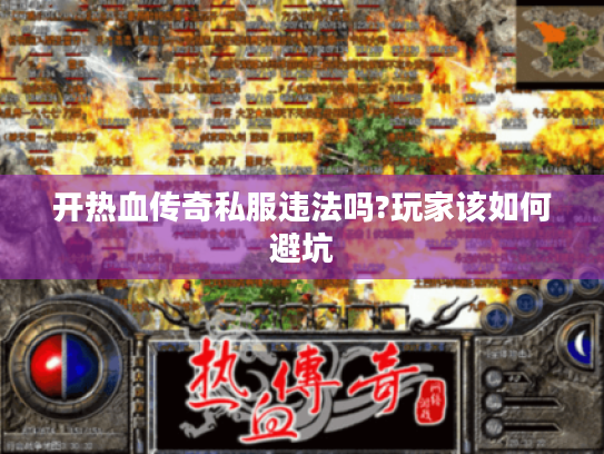 开热血传奇私服违法吗?玩家该如何避坑