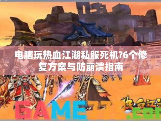 电脑玩热血江湖私服死机?6个修复方案与防崩溃指南