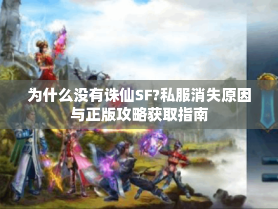 为什么没有诛仙SF?私服消失原因与正版攻略获取指南