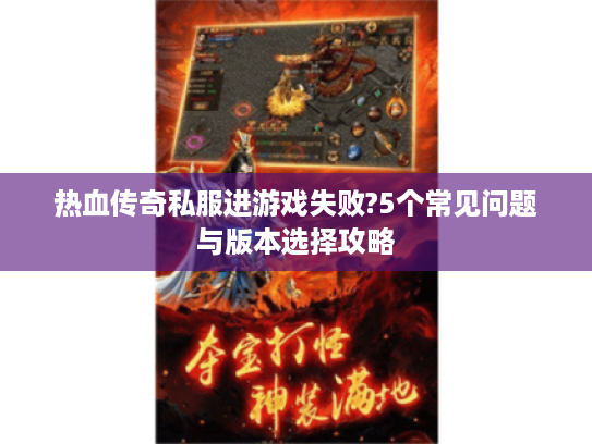 热血传奇私服进游戏失败?5个常见问题与版本选择攻略