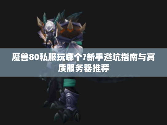 魔兽80私服玩哪个?新手避坑指南与高质服务器推荐