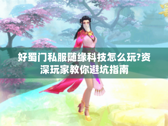 好蜀门私服随缘科技怎么玩?资深玩家教你避坑指南