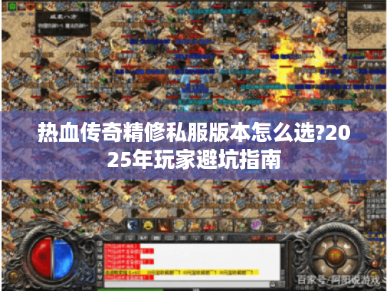 热血传奇精修私服版本怎么选?2025年玩家避坑指南