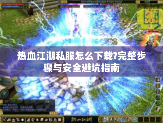 热血江湖私服怎么下载?完整步骤与安全避坑指南