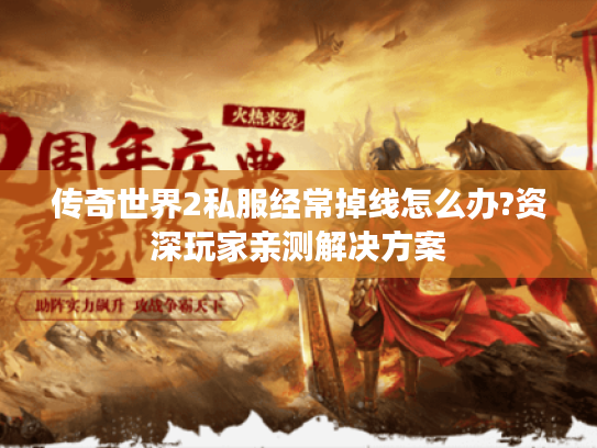 传奇世界2私服经常掉线怎么办?资深玩家亲测解决方案